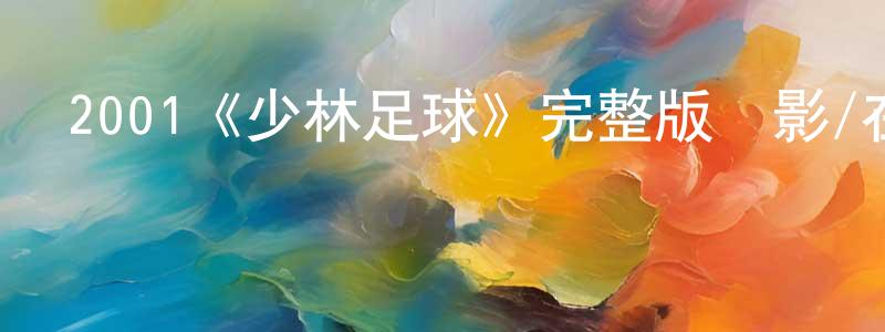 陳世濱發布2001《少林足球》完整版電影/在線觀看/百度云-美劇天堂
